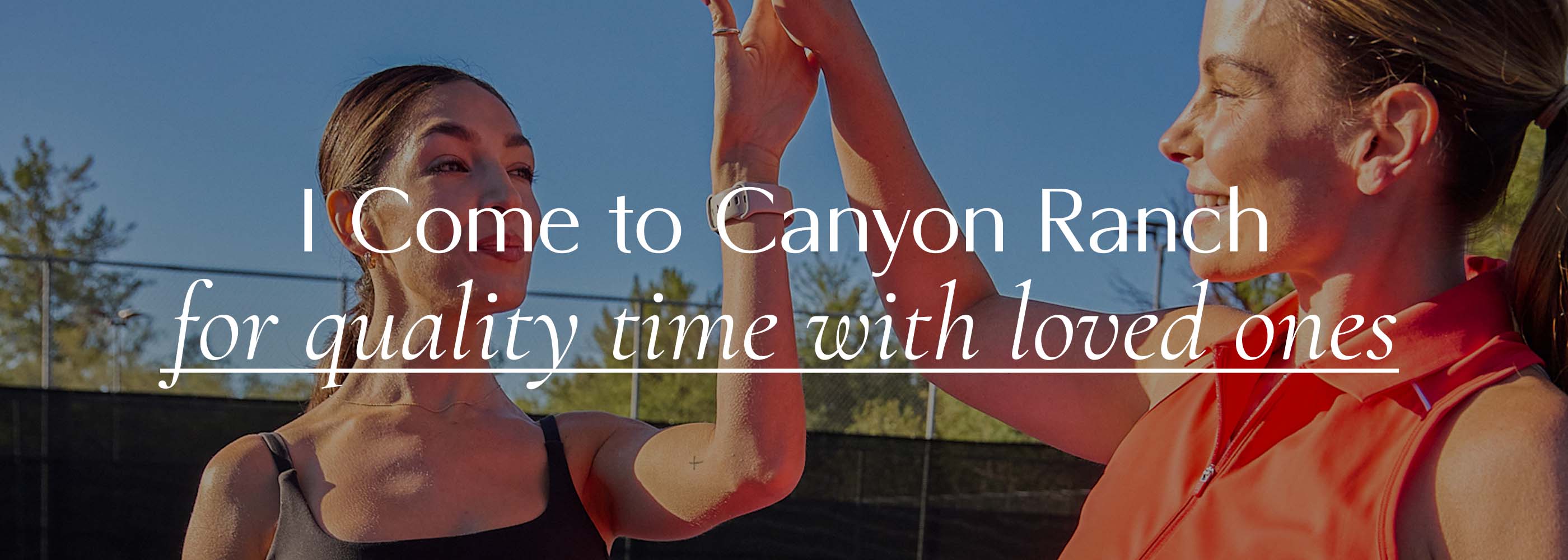 Two Woman Giving a High Five at Tennis Court with text that says I Come to Canyon Ranch for Quality Time with Loved Ones 